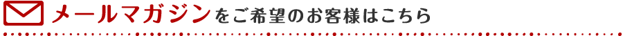 メールマガジンをご希望のお客様はこちら